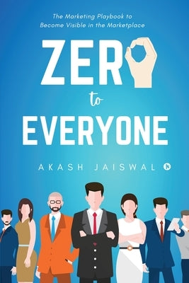 Zero To Everyone: The Marketing Playbook to Become Visible in the Marketplace by Akash Jaiswal