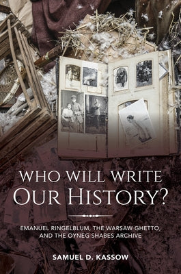 Who Will Write Our History?: Emanuel Ringelblum, the Warsaw Ghetto, and the Oyneg Shabes Archive by Kassow, Samuel D.