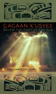Gagaan X'Usyee/Below the Foot of the Sun: Poems by Twitchell, X'Unei Lance