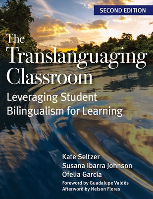 The Translanguaging Classroom: Leveraging Student Bilingualism for Learning by Seltzer, Kate