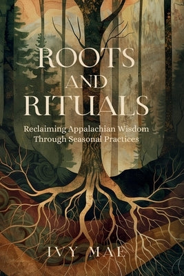 Roots and Rituals: Reclaiming Appalachian Wisdom Through Seasonal Practices Witchcraft Guide Magic Spells, Herbal Remedies, Healing, Poti by Mae, Ivy