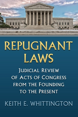 Repugnant Laws: Judicial Review of Acts of Congress from the Founding to the Present by Whittington, Keith E.