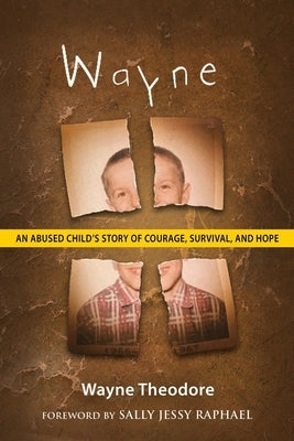 Wayne: An Abused Child's Story of Courage, Survival, and Hope by Theodore, Wayne