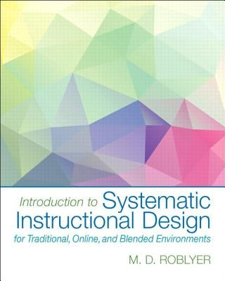 Introduction to Systematic Instructional Design for Traditional, Online, and Blended Environments, Enhanced Pearson Etext with Loose-Leaf Version -- A by Roblyer, M. D.