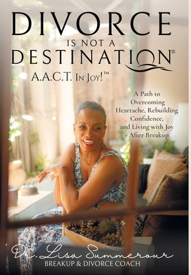 Divorce Is Not A Destination(R) A.A.C.T. In Joy!(TM) by Summerour, Lisa D.