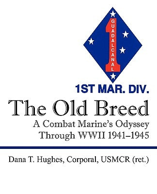 The Old Breed: A Combat Marine's Odyssey Through WWII 1941-1945 by Hughes Corporal Usmcr Ret, Dana T.