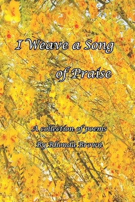 I Weave a Song of Praise: A Collection of Poems by Rhonda Brown by Brown, Rhonda