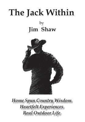 The Jack Within: Home Spun Country Wisdom, Heartfelt Experiences, Real Outdoor Life by Shaw, Jim