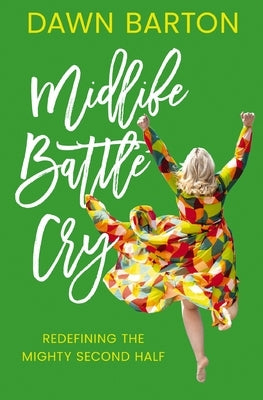 Midlife Battle Cry: Redefining the Mighty Second Half by Barton, Dawn