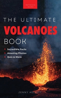 Volcanoes The Ultimate Book: Experience the Heat, Power, and Beauty of Volcanoes by Kellett, Jenny