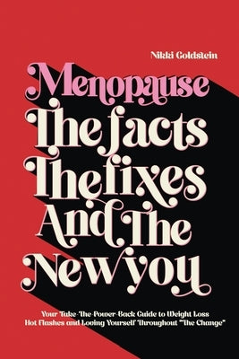 Menopause The Facts The Fixes And The New You: Your Take-The-Power-Back Guide to Weight Loss, Hot Flashes and Loving Yourself Throughout "The Change" by Goldstein