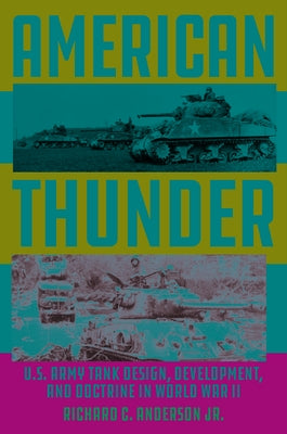 American Thunder: U.S. Army Tank Design, Development, and Doctrine in World War II by Anderson Jr, Richard C.