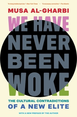 We Have Never Been Woke: The Cultural Contradictions of a New Elite by Al-Gharbi, Musa
