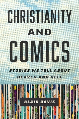 Christianity and Comics: Stories We Tell about Heaven and Hell by Davis, Blair