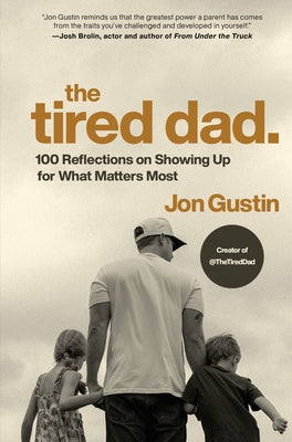 The Tired Dad.: 100 Reflections on Showing Up for What Matters Most by Gustin, Jon