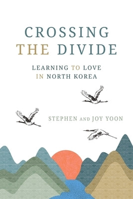 Crossing the Divide: Learning to Love in North Korea by Yoon, Stephen