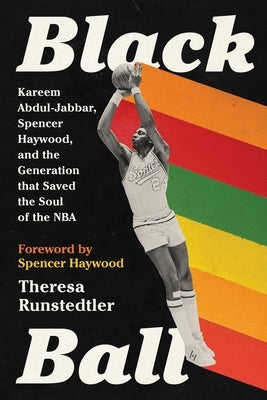 Black Ball: Kareem Abdul-Jabbar, Spencer Haywood, and the Generation That Saved the Soul of the NBA by Runstedtler, Theresa