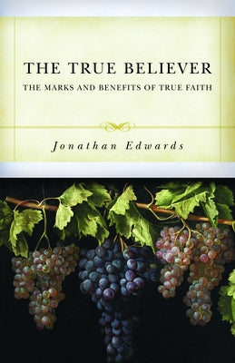 The True Believer: The Marks and Benefits of True Faith by Edwards, Jonathan