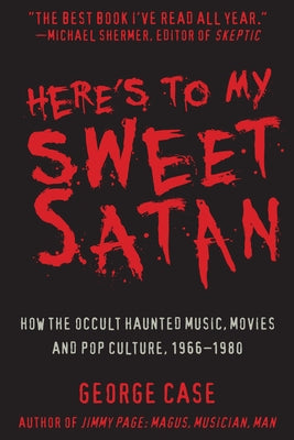 Here's to My Sweet Satan: How the Occult Haunted Music, Movies and Pop Culture, 1966-1980 by Case, George