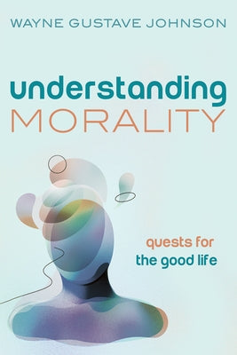 Understanding Morality by Johnson, Wayne Gustave