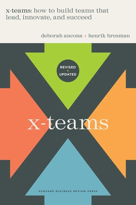 X-Teams, Revised and Updated: How to Build Teams That Lead, Innovate, and Succeed by Ancona, Deborah