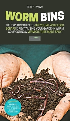 Worm Bins: The Experts' Guide To Upcycling Your Food Scraps & Revitalising Your Garden - Worm Composting & Vermiculture Made Easy by Evans, Geoff