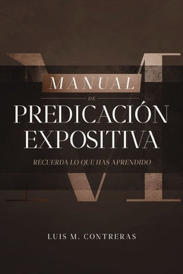 Manual de Predicación Expositiva: Recuerda Lo Que Has Aprendido by Contreras, Luis Miguel