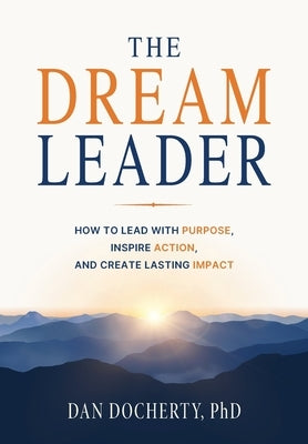 The Dream Leader: How to Lead with Purpose, Inspire Action, and Create Lasting Impact by Docherty, Dan