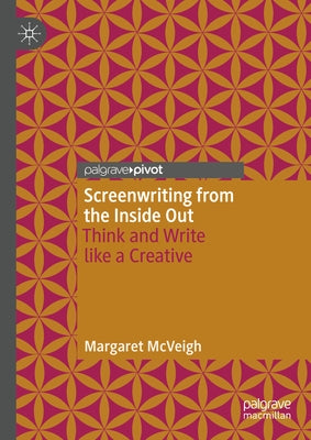 Screenwriting from the Inside Out: Think and Write Like a Creative by McVeigh, Margaret
