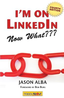 I'm on Linkedin--Now What (Fourth Edition): A Guide to Getting the Most Out of Linkedin by Alba, Jason