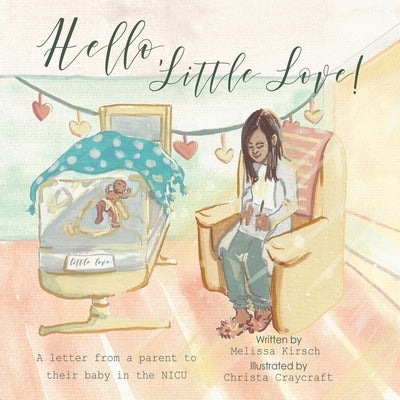 Hello, Little Love!: A Letter from a Parent to Their Baby in the Nicu by Kirsch, Melissa