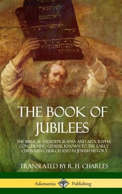 The Book of Jubilees: The Biblical Pseudepigrapha and Apocrypha Concerning Genesis, Known to the Early Christian Church and in Jewish Histor by Charles, R. H.