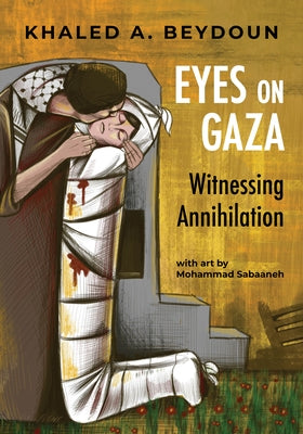 Eyes on Gaza: Witnessing Annihilation by Beydoun, Khaled A.