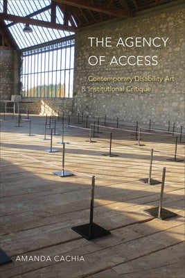 The Agency of Access: Contemporary Disability Art & Institutional Critique by Cachia, Amanda