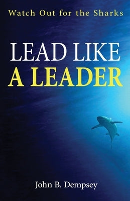 Lead Like a Leader: Watch Out for the Sharks by Dempsey, John B.