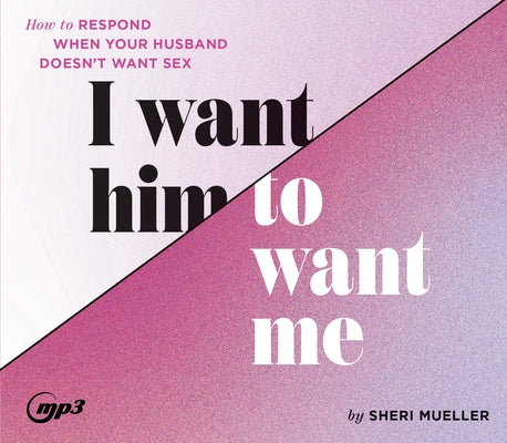 I Want Him to Want Me: How to Respond When Your Husband Doesn't Want Sex by Mueller, Sheri