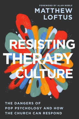 Resisting Therapy Culture: The Dangers of Pop Psychology and How the Church Can Respond by Loftus, Matthew