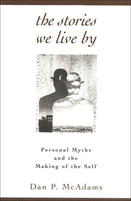 The Stories We Live by: Personal Myths and the Making of the Self by McAdams, Dan P.