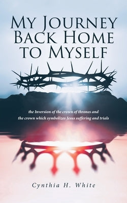 My Journey Back Home to Myself by White, Cynthia H.