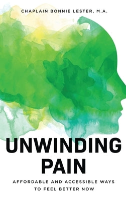 Unwinding Pain: Affordable and Accessible Ways to Feel Better Now by Lester, Bonnie