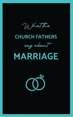 What the Church Fathers Say about Marriage by Chrysostom, St John