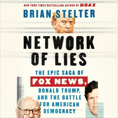 Network of Lies: The Epic Saga of Fox News, Donald Trump, and the Battle for American Democracy by Stelter, Brian
