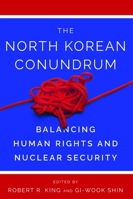 The North Korean Conundrum: Human Rights and Nuclear Security by King, Robert R.