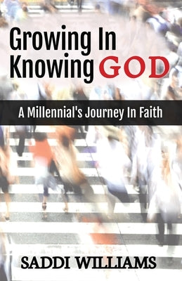 Growing In Knowing God: A Millennial's Journey In Faith by Williams, Saddi