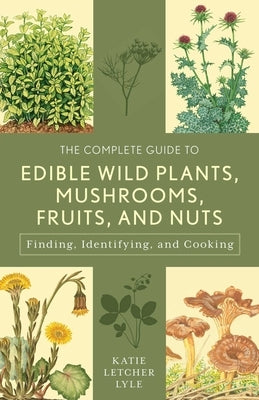 The Complete Guide to Edible Wild Plants, Mushrooms, Fruits, and Nuts by Lyle, Katie Letcher