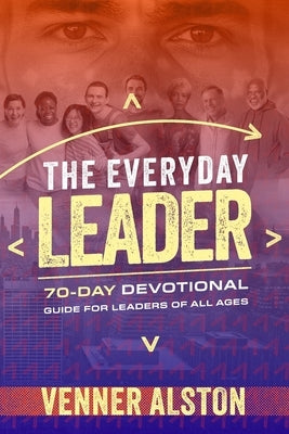 The Everyday Leader: A 70-Day Devotional Guide for Leaders of All Ages: A 70-Day Devotional Guide for Leaders of All Ages by Alston, Venner J.