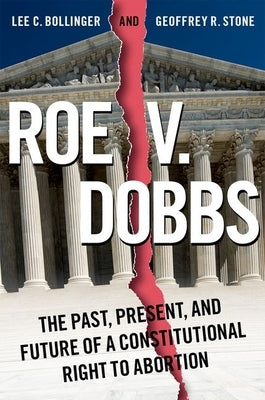 Roe V. Dobbs: The Past, Present, and Future of a Constitutional Right to Abortion by Bollinger, Lee C.