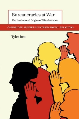 Bureaucracies at War: The Institutional Origins of Miscalculation by Jost, Tyler