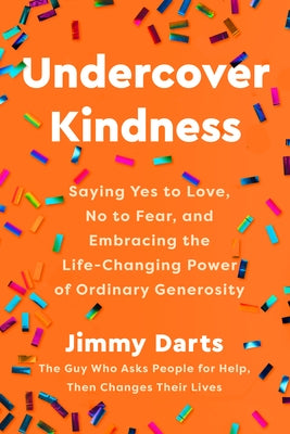 Undercover Kindness: Saying Yes to Love, No to Fear, and Embracing the Life-Changing Power of Ordinary Generosity by Darts, Jimmy