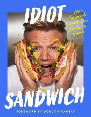 Idiot Sandwich: 100+ Recipes to Elevate Your Sandwich Game by Sandwich, Idiot